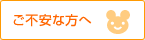 ご不安な方へ