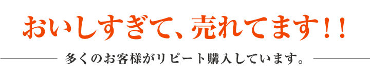 おいしすぎて、売れてます!!